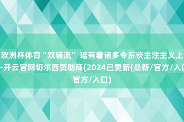 欧洲杯体育“双辅流” 瑶有着诸多令东谈主注主义上风-开云官网切尔西赞助商(2024已更新(最新/官方/入口)