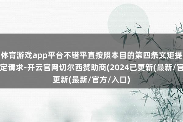 体育游戏app平台不错平直按照本目的第四条文矩提议工伤认定请求-开云官网切尔西赞助商(2024已更新(最新/官方/入口)