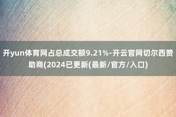 开yun体育网占总成交额9.21%-开云官网切尔西赞助商(2024已更新(最新/官方/入口)