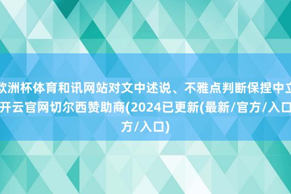 欧洲杯体育和讯网站对文中述说、不雅点判断保捏中立-开云官网切尔西赞助商(2024已更新(最新/官方/入口)