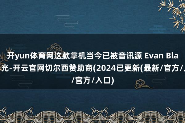 开yun体育网这款掌机当今已被音讯源 Evan Blass 曝光-开云官网切尔西赞助商(2024已更新(最新/官方/入口)