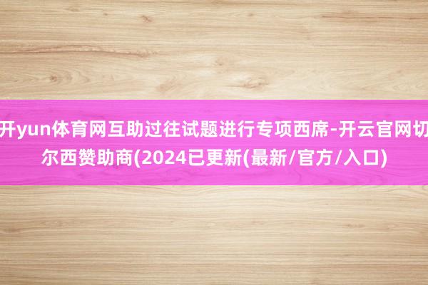 开yun体育网互助过往试题进行专项西席-开云官网切尔西赞助商(2024已更新(最新/官方/入口)