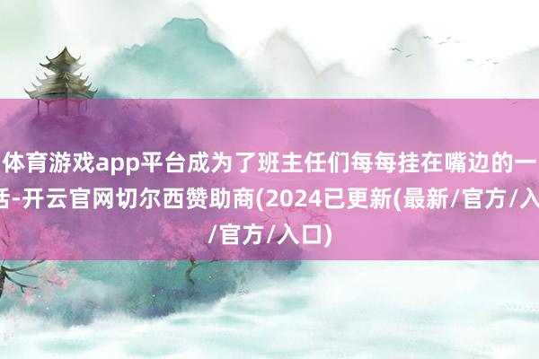 体育游戏app平台成为了班主任们每每挂在嘴边的一句话-开云官网切尔西赞助商(2024已更新(最新/官方/入口)