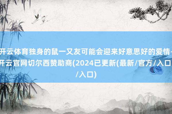 开云体育独身的鼠一又友可能会迎来好意思好的爱情-开云官网切尔西赞助商(2024已更新(最新/官方/入口)