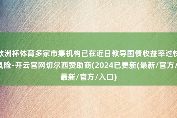 欧洲杯体育多家市集机构已在近日教导国债收益率过快下行风险-开云官网切尔西赞助商(2024已更新(最新/官方/入口)